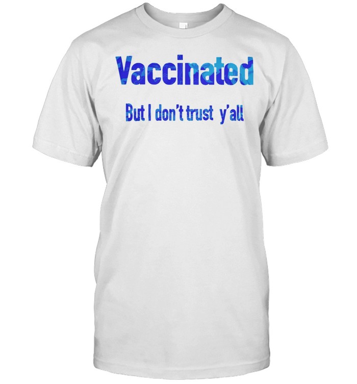 Vaccinated but I dont trust yall shirt