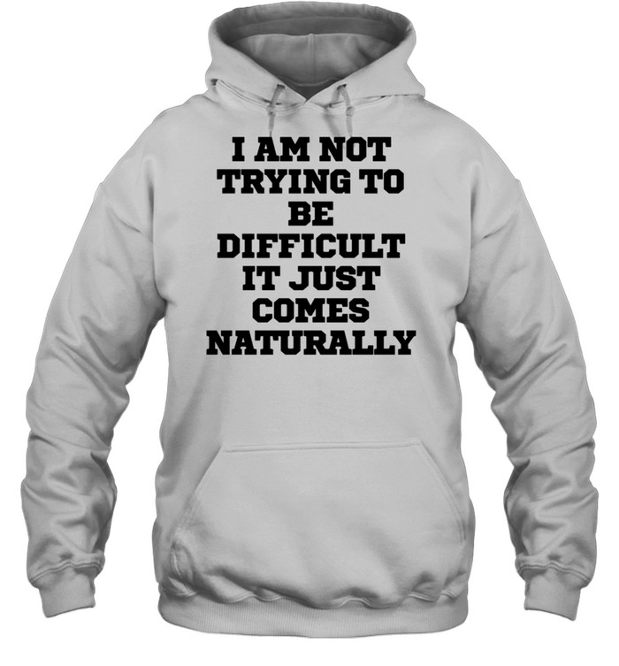 I Am Not Trying To Be Difficult It Just Comes Na  Unisex Hoodie