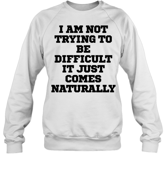 I Am Not Trying To Be Difficult It Just Comes Na  Unisex Sweatshirt