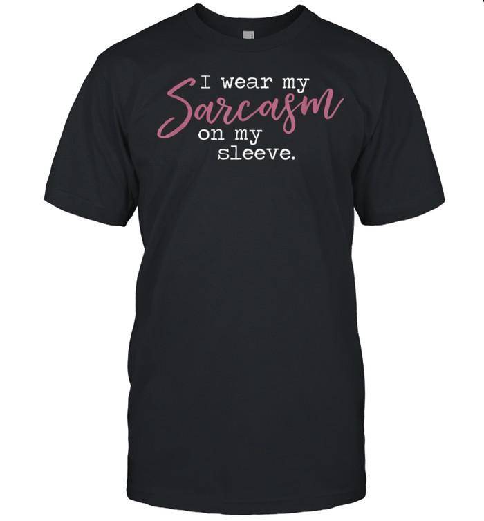 I wear my sarcasm on my sleeve shirt