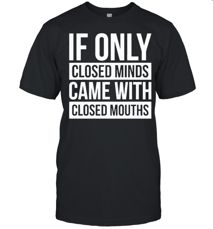If Only Closed Minds Came With Closed Mouths shirt Classic Men's T-shirt