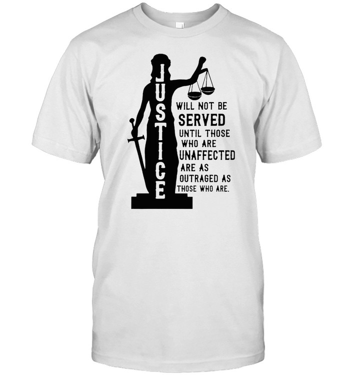 Justice will not be served until are unaffected shirt