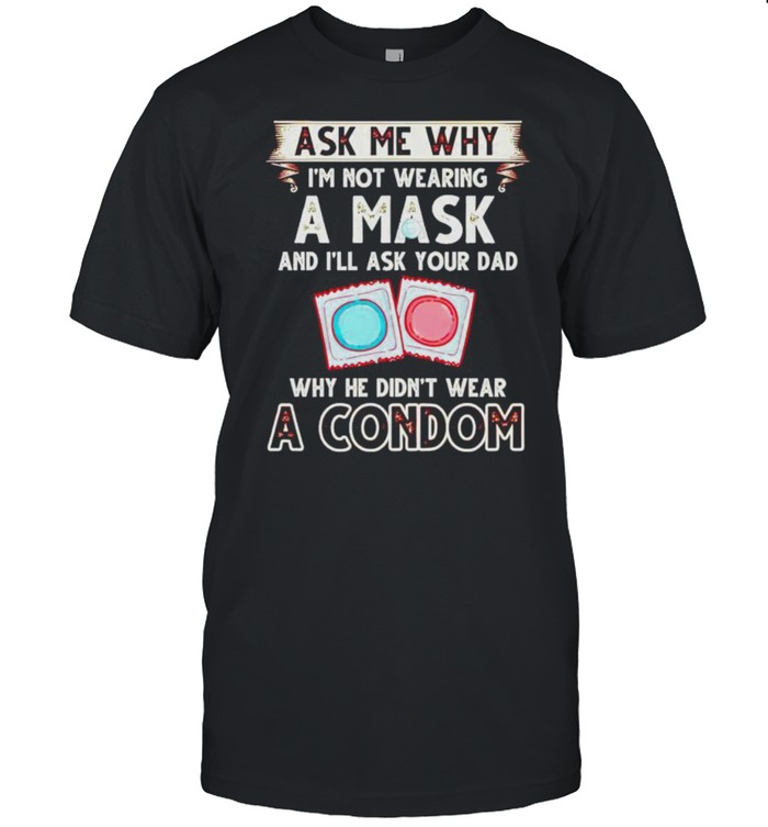 Ask me why I’m not wearing a mask why he didn’t wear a condom shirt Classic Men's T-shirt