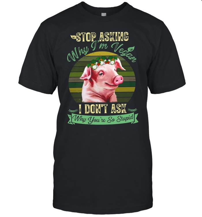 Flower Pig Stop Asking Why I’m Vegan I Don’t Ask Why You’re So Stupid Vintage T-shirt Classic Men's T-shirt
