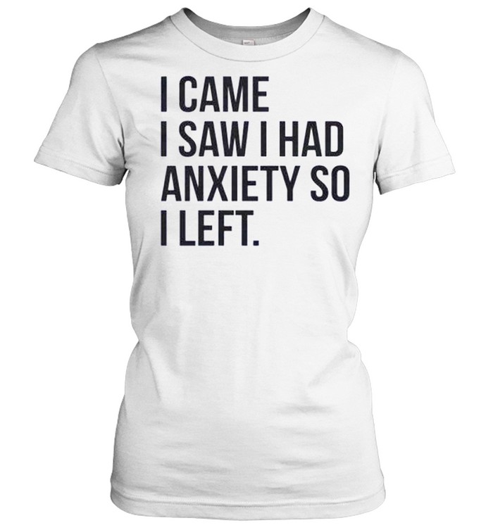 I came i saw i had anxiety so i left shirt Classic Women's T-shirt