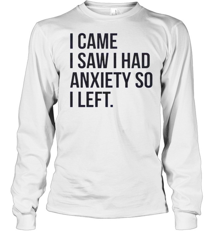 I came i saw i had anxiety so i left shirt Long Sleeved T-shirt