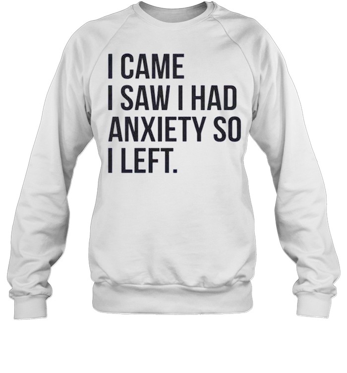 I came i saw i had anxiety so i left shirt Unisex Sweatshirt
