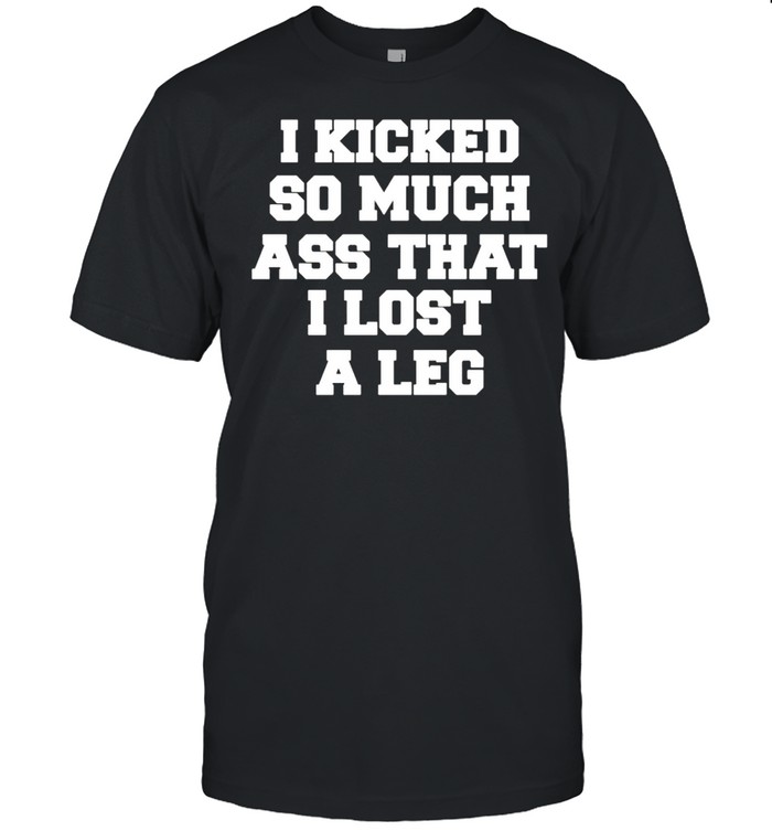 I kicked so much ass that I lost a leg shirt Classic Men's T-shirt