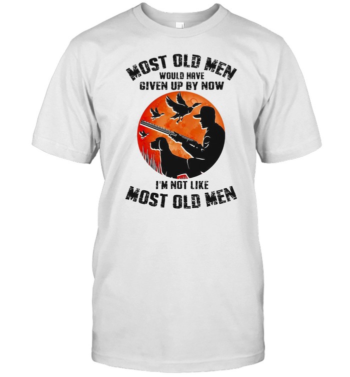 Most old men would have given up by now it’s now like most old men shirt
