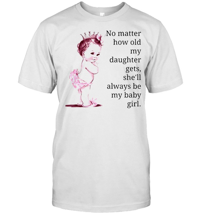 No Matter How Old My Daughter Gets She’ll Always Be My Baby Girl T-shirt Classic Men's T-shirt