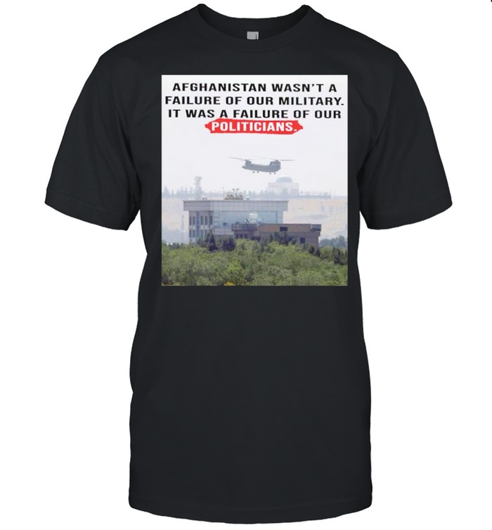 Afghanistan wasn’t a failure of our military it was a failure of our politicians shirt Classic Men's T-shirt