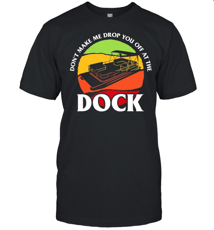Boat dont make me drop you off at the dock shirt Classic Men's T-shirt