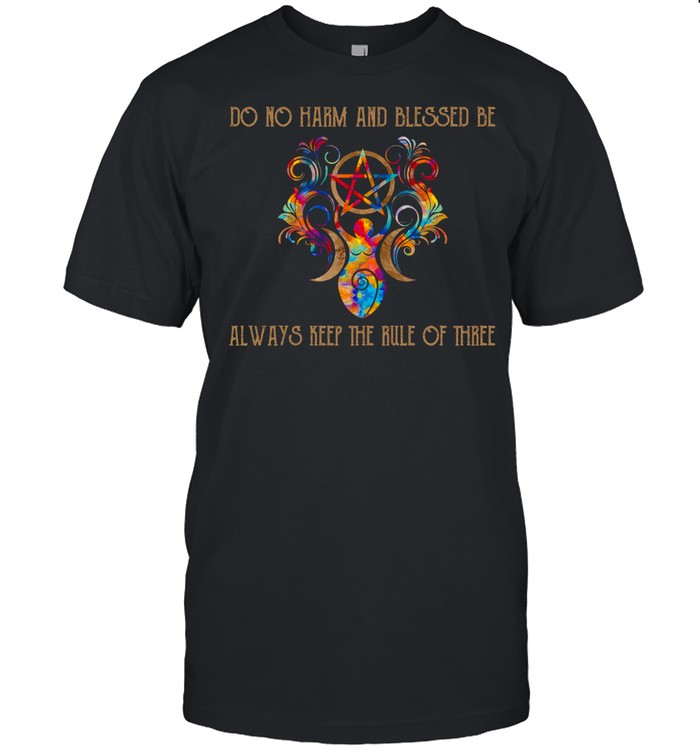 Do not harm and blessed be always keep the rule of three shirt