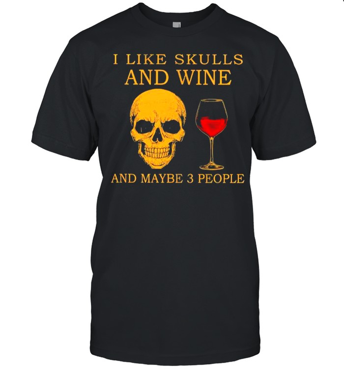 I like Skulls and Wine and maybe 3 people shirt
