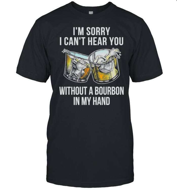 I’m sorry I can’t hear you without a Bourbon in my hand shirt