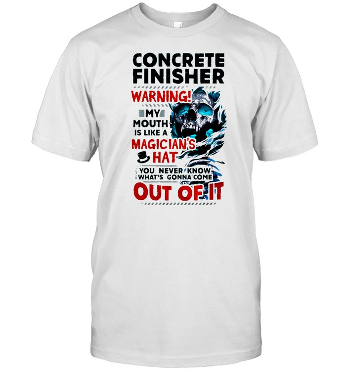Skull Concrete Finisher Warning! My Mouth Is Like A Magician’s Hat You Never Know What’s Gonna Come Out Of It shirt
