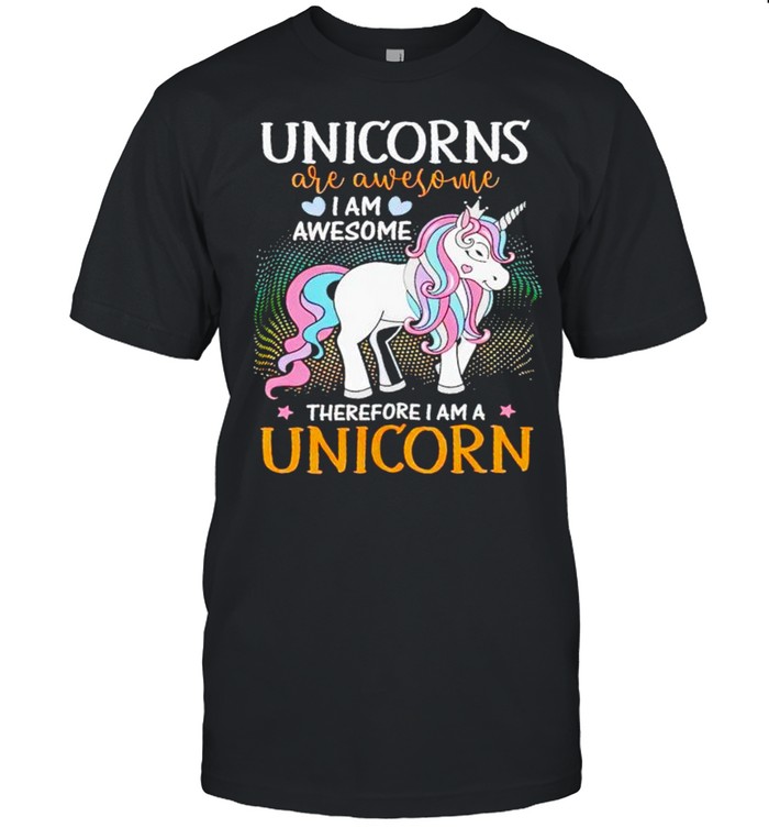 Unicorns are awesome I am awesome therefore I am a unicorn shirt