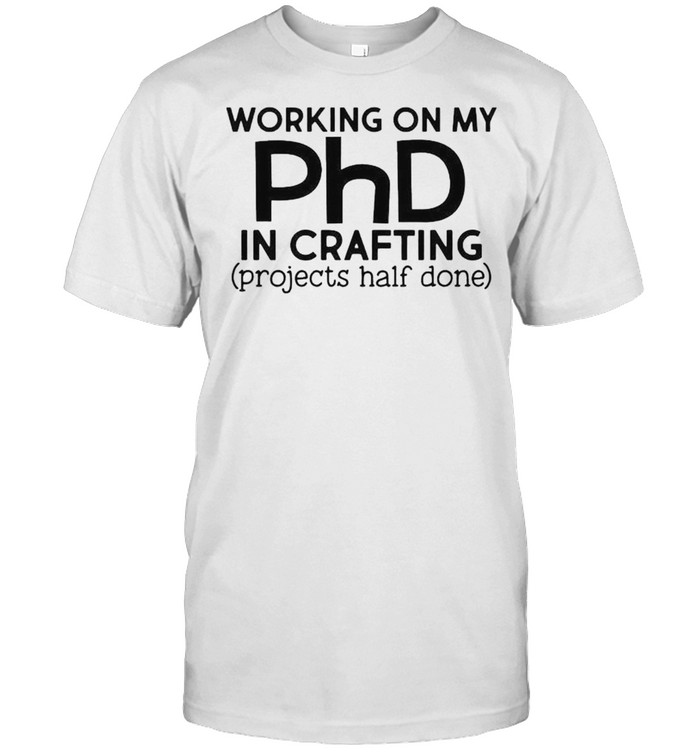Working on my PhD in crafting projects half done shirt