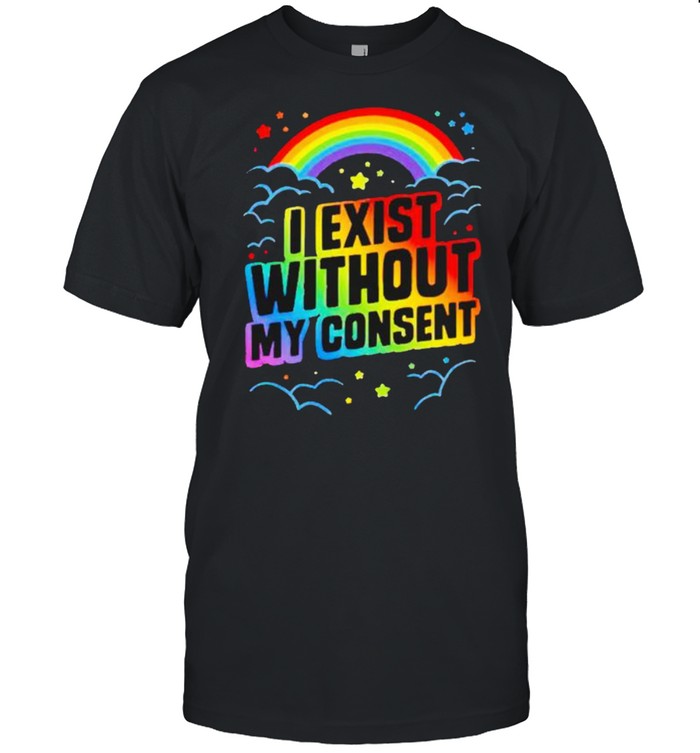 I exist without my consent shirt