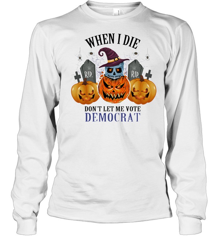 Rip skull witch pumpkin when I die dont let me vote democrat halloween shirt Long Sleeved T-shirt