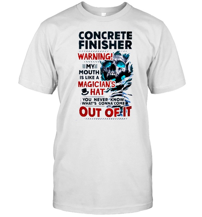 Skull Concrete Finisher Warning! My Mouth Is Like A Magician’s Hat You Never Know What’s Gonna Come Out Of It Shirt