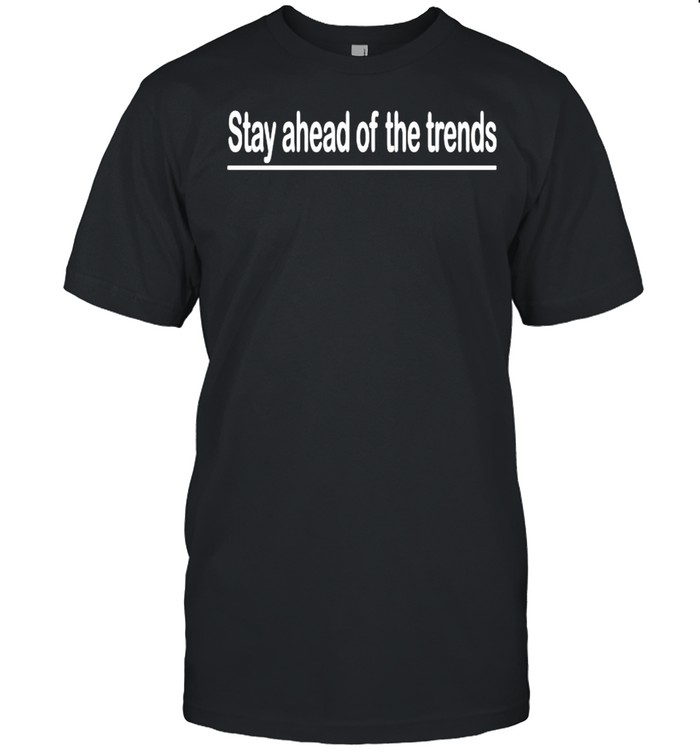 stay ahead of the trends shirt