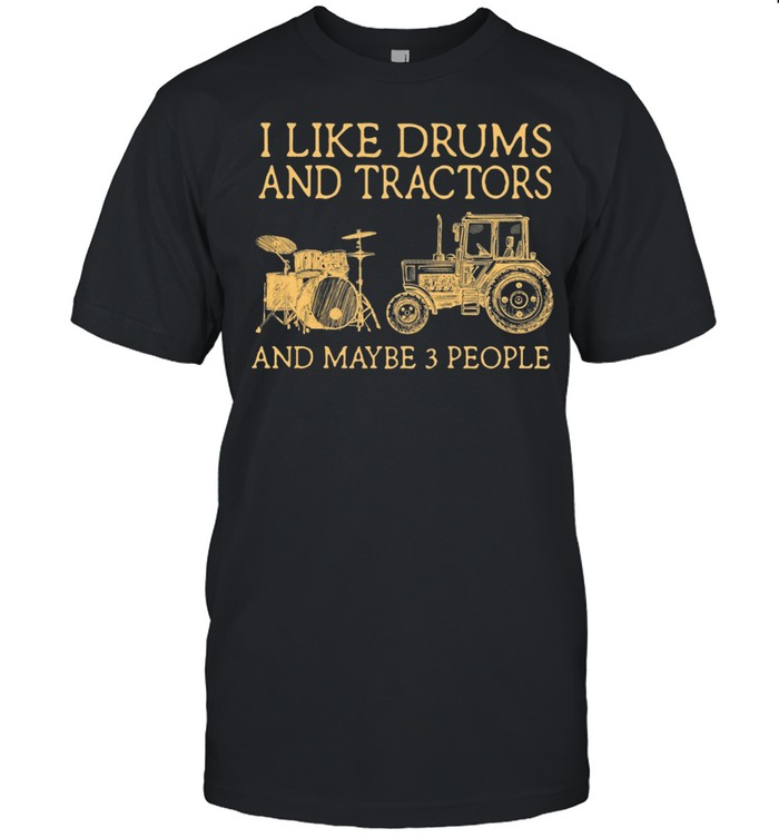 I Like Drums And Tractors And Maybe 3 People shirt