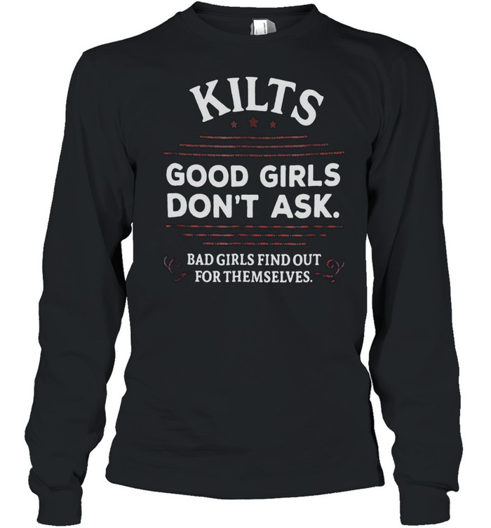 Kilts Good Girls Don’t Ask Bad Girls Find Out For Themselves T-shirt Long Sleeved T-shirt