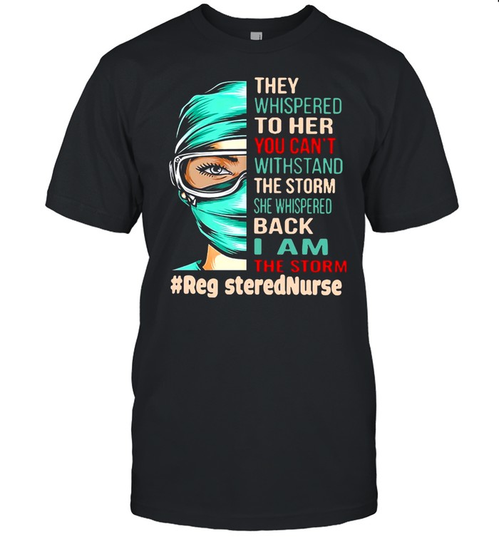 Nurse They Whispered To Her You Can’t Withstand The Storm She Whispered Back I Am The Storm Registerednurse T-shirt