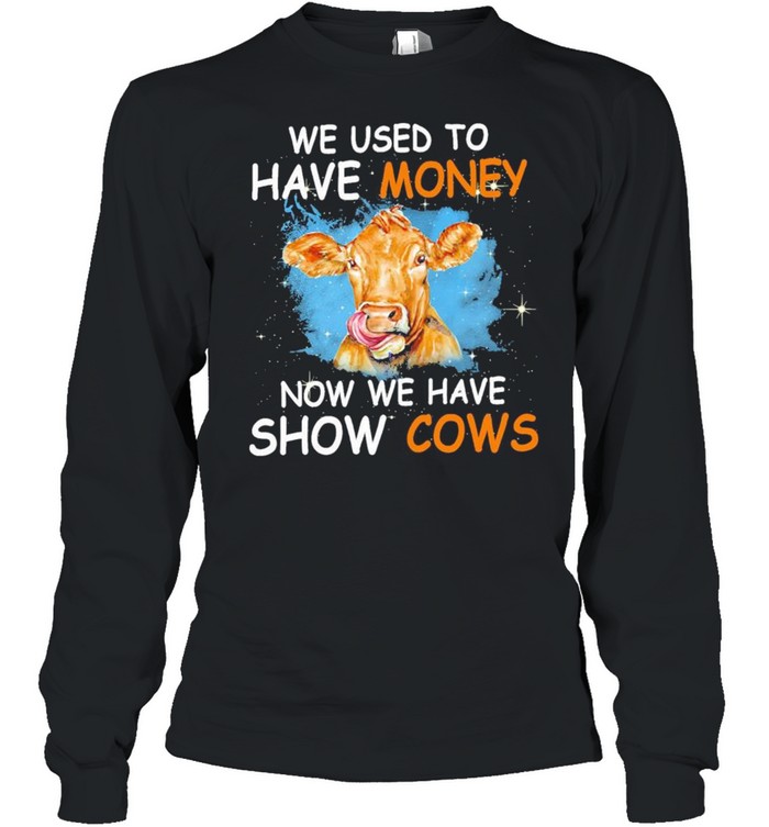 We used to have money now we have show Cows shirt Long Sleeved T-shirt