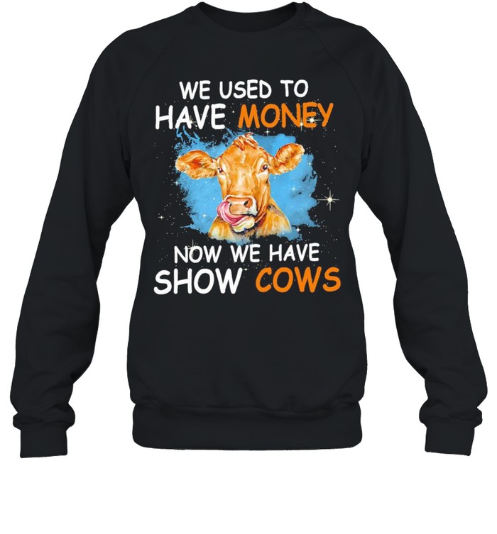 We used to have money now we have show Cows shirt Unisex Sweatshirt