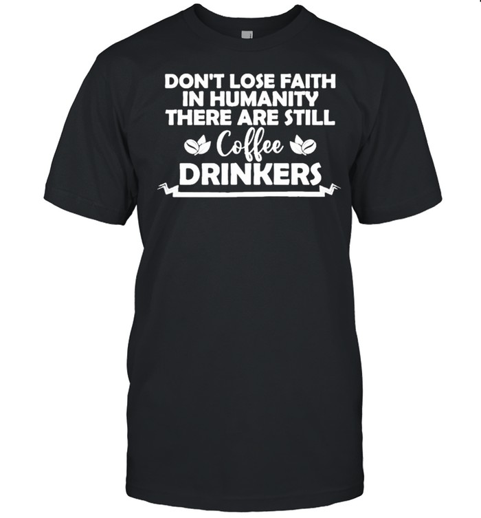 Don’t lose faith in humanity there are still coffee drinkers shirt Classic Men's T-shirt