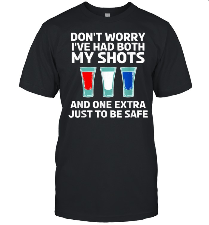 Don’t worry I’ve had both my shots and one extra just to be safe shirt