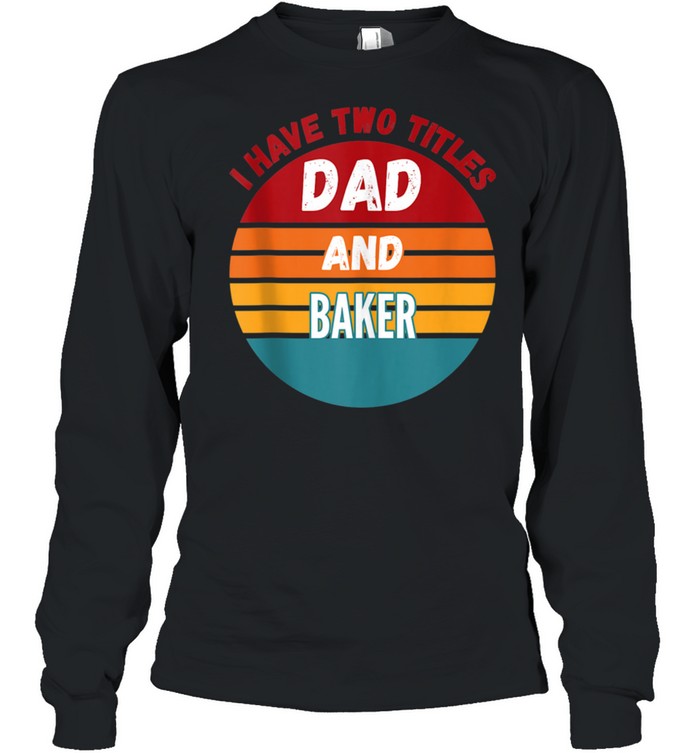 I Have Two Titles Dad And Baker shirt Long Sleeved T-shirt