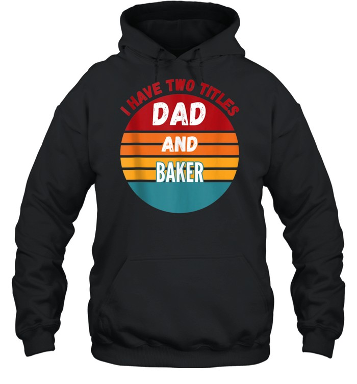 I Have Two Titles Dad And Baker shirt Unisex Hoodie