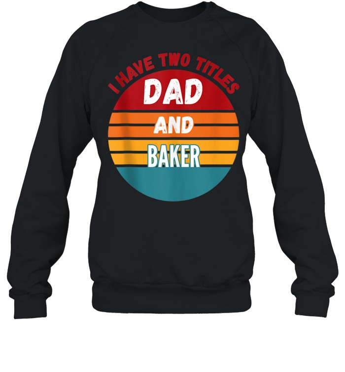 I Have Two Titles Dad And Baker shirt Unisex Sweatshirt