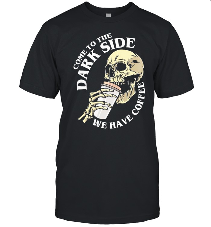 Skull come to the dark side we have coffee shirt