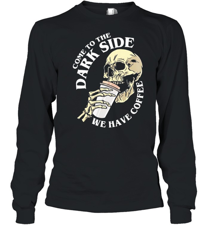 Skull come to the dark side we have coffee shirt Long Sleeved T-shirt