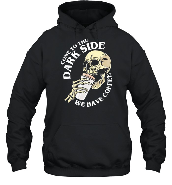 Skull come to the dark side we have coffee shirt Unisex Hoodie