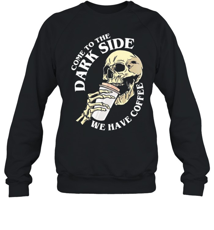 Skull come to the dark side we have coffee shirt Unisex Sweatshirt