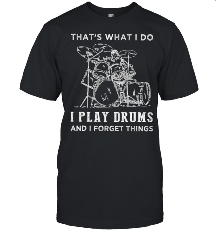 That’s what i do i play drums and i forget things shirt
