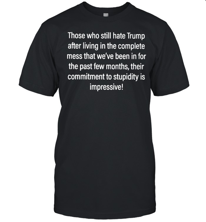 Those who still hate Trump after living in the complete shirt Classic Men's T-shirt