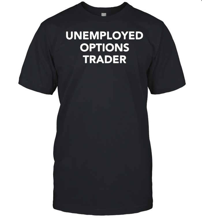 Unemployed options trader shirt