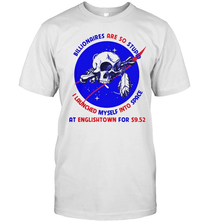 Billionaires are so stupid I launched myself into space shirt