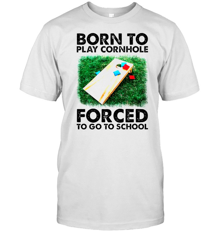 Born to play cornhole forced to go to school shirt
