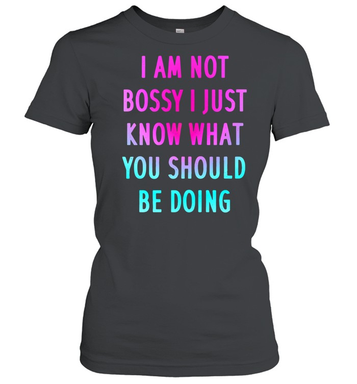 I Am Not Bossy I Just Know What You Should Be Doing shirt Classic Women's T-shirt
