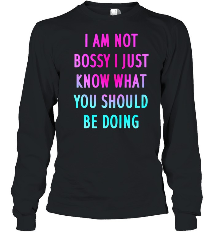 I Am Not Bossy I Just Know What You Should Be Doing shirt Long Sleeved T-shirt
