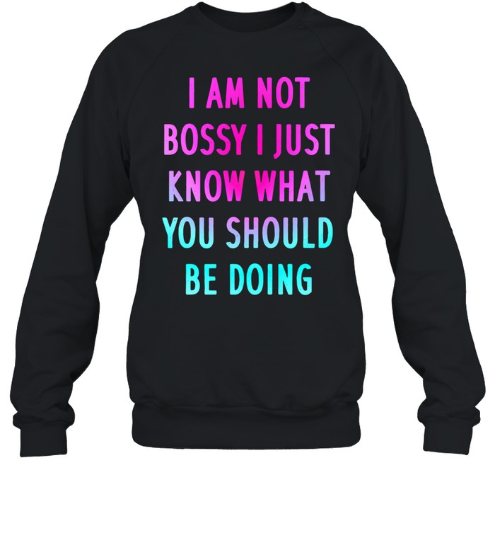 I Am Not Bossy I Just Know What You Should Be Doing shirt Unisex Sweatshirt