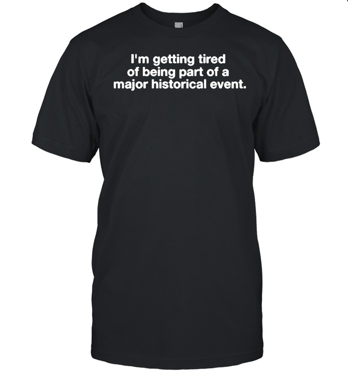 I’m Getting Tired Of Being Part Of A Major Historical Event T-shirt Classic Men's T-shirt