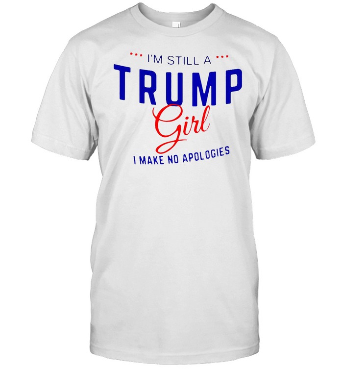 I’m Still A Trump Girl I Make No Apologies T-shirt